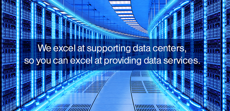 We excel at supporting data centers, so you can excel at providing data services.