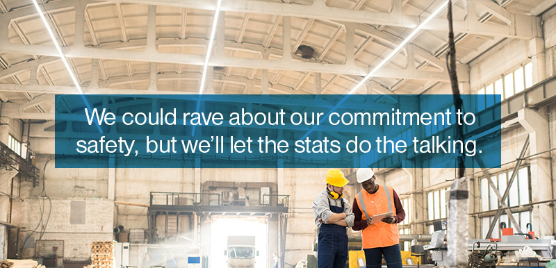 We could rave about our commitment to safety, but weâ€™ll let the stats do the talking.