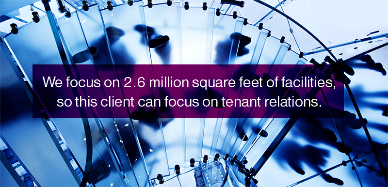 We focus on 2.6 million square feet of facilities, so this client can focus on tenant relations.