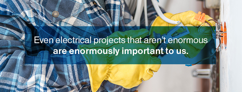 Even electrical projects that aren't enormous are enormously important to us.
