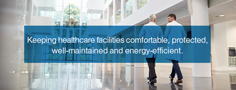 Keeping healthcare facilities comfortable, protected, well-maintained and energy-efficient.