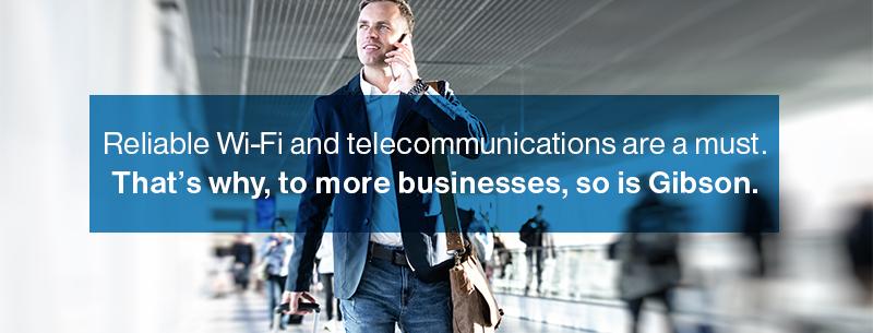 Reliable Wi-Fi and telecommunications are a must.
That's why, to more businesses, so is Gibson.