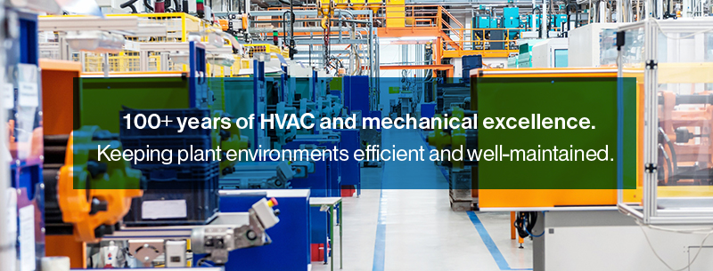  100+ years of HVAC and mechanical excellence. Keeping plant environments efficient and well-maintained