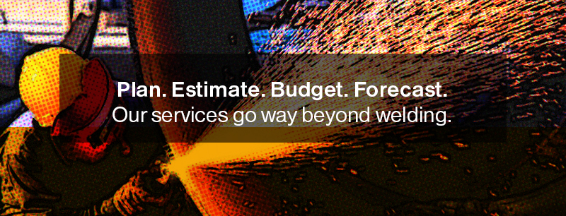 Plan. Estimate. Budget. Forecast. Our Services go way beyond welding.