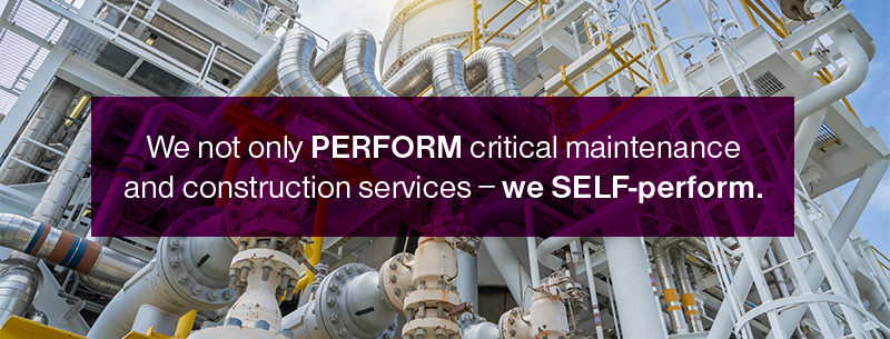 We not only PERFORM critical maintenance and construction services - we SELF-perform.