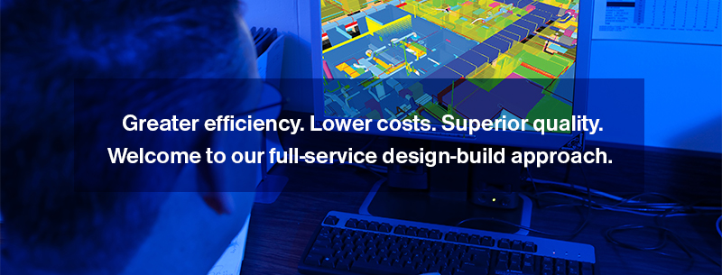Greater efficiency. Lower costs. Superior quality. Welcome to our full-service design-build approach.