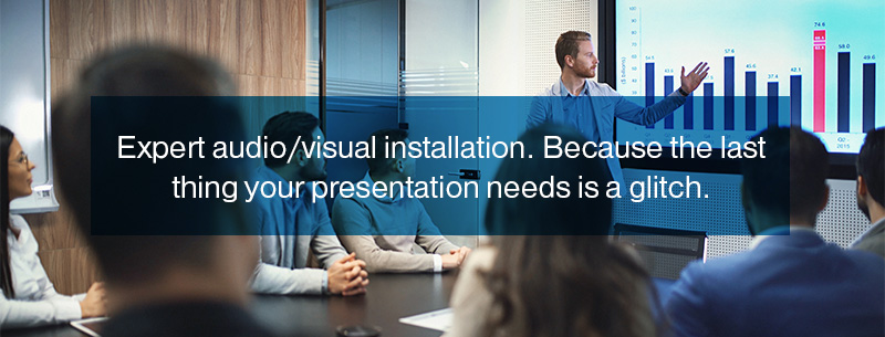 Expert audio/visual installation. Because the last thing your presentation needs is a glitch.